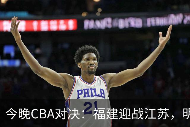 今晚CBA对决：福建迎战江苏，明星球员悉数上阵