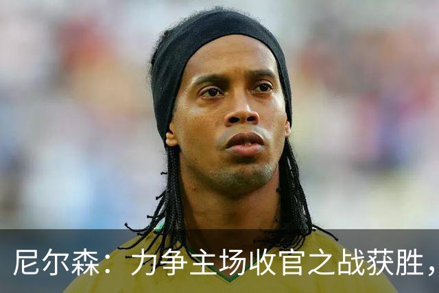 尼尔森：力争主场收官之战获胜，实现赛季完美结束